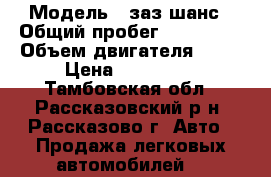  › Модель ­ заз шанс › Общий пробег ­ 140 000 › Объем двигателя ­ 70 › Цена ­ 110 000 - Тамбовская обл., Рассказовский р-н, Рассказово г. Авто » Продажа легковых автомобилей   